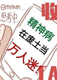 精神病在废土当万人迷txt百度