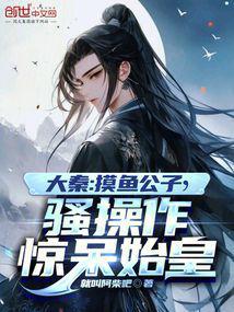 大秦摸鱼公子骚操作惊呆始皇笔趣阁
